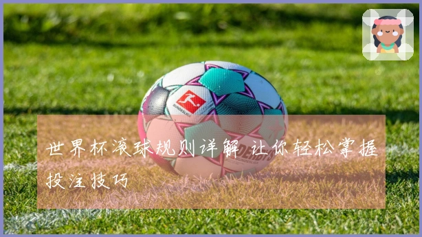世界杯滚球规则详解 让你轻松掌握投注技巧