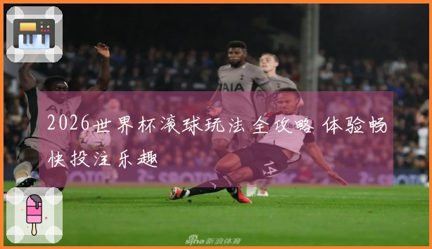 2026世界杯滚球玩法全攻略 体验畅快投注乐趣