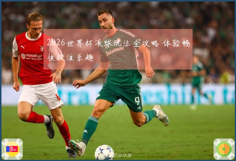 2026世界杯滚球玩法全攻略 体验畅快投注乐趣
