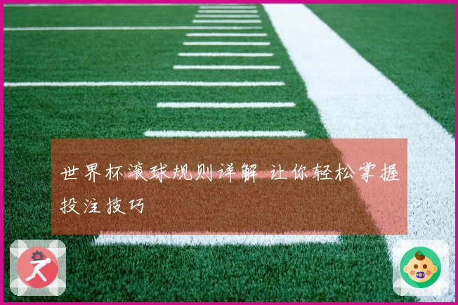 世界杯滚球规则详解 让你轻松掌握投注技巧