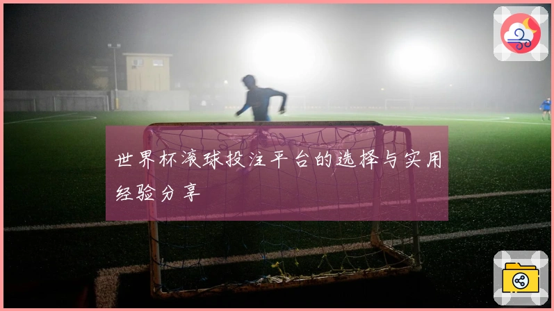 世界杯滚球投注平台的选择与实用经验分享